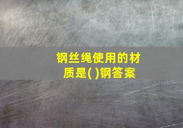 钢丝绳使用的材质是( )钢答案